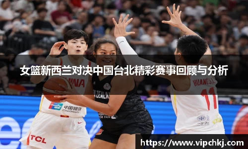 女篮新西兰对决中国台北精彩赛事回顾与分析