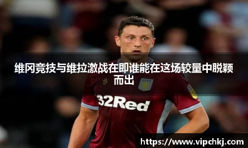 维冈竞技与维拉激战在即谁能在这场较量中脱颖而出