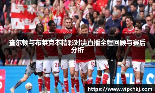 查尔顿与布莱克本精彩对决直播全程回顾与赛后分析