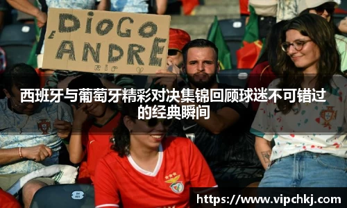 西班牙与葡萄牙精彩对决集锦回顾球迷不可错过的经典瞬间